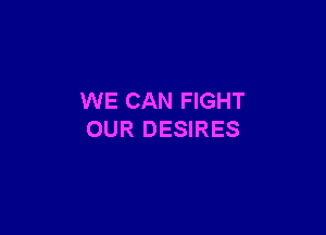 WE CAN FIGHT

OUR DESIRES