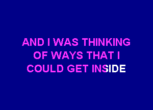 AND I WAS THINKING

OF WAYS THAT I
COULD GET INSIDE