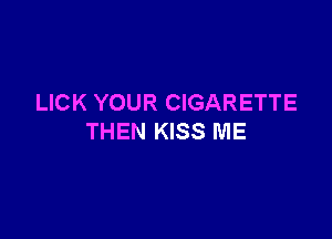 LICK YOUR CIGARETTE

THEN KISS ME