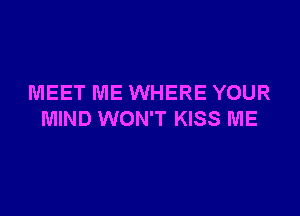 MEET ME WHERE YOUR

MIND WON'T KISS ME