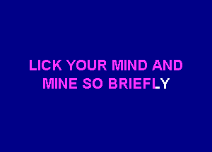 LICK YOUR MIND AND

MINE SO BRIEFLY