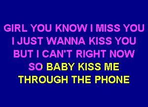 GIRL YOU KNOW I MISS YOU
I JUST WANNA KISS YOU
BUT I CAN'T RIGHT NOW

SO BABY KISS ME
THROUGH THE PHONE