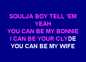 SOULJA BOY TELL 'EM
YEAH
YOU CAN BE MY BONNIE
I CAN BE YOUR CLYDE
YOU CAN BE MY WIFE
