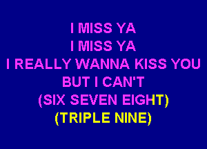 I MISS YA
I MISS YA
I REALLY WANNA KISS YOU

BUTICANT
(SIX SEVEN EIGHT)
(TRIPLE NINE)