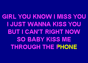 GIRL YOU KNOW I MISS YOU
I JUST WANNA KISS YOU
BUT I CAN'T RIGHT NOW

SO BABY KISS ME
THROUGH THE PHONE