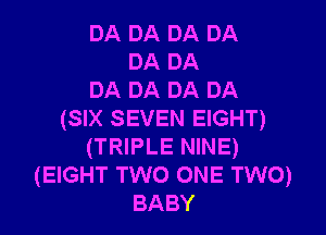 DA DA DA DA
DA DA
DA DA DA DA
(SIX SEVEN EIGHT)
(TRIPLE NINE)
(EIGHT TWO ONE TWO)
BABY