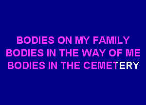 BODIES ON MY FAMILY
BODIES IN THE WAY OF ME
BODIES IN THE CEMETERY