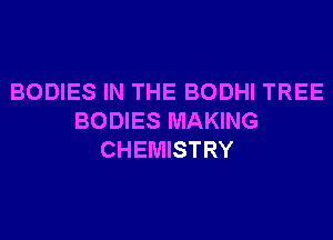 BODIES IN THE BODHI TREE
BODIES MAKING
CHEMISTRY
