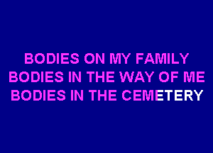 BODIES ON MY FAMILY
BODIES IN THE WAY OF ME
BODIES IN THE CEMETERY
