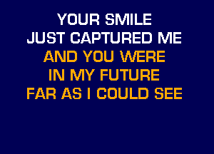 YOUR SMILE
JUST CAPTURED ME
AND YOU WERE
IN MY FUTURE
FAR AS I COULD SEE