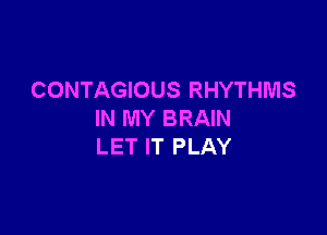CONTAGIOUS RHYTHMS

IN MY BRAIN
LET IT PLAY