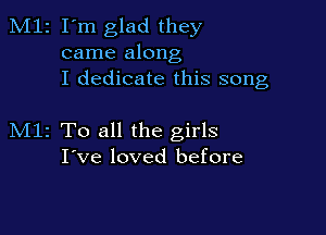 M12 I'm glad they
came along
I dedicate this song

M11 To all the girls
I've loved before