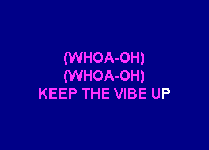 (WHOA-OH)

(WHOA-OH)
KEEP THE VIBE UP