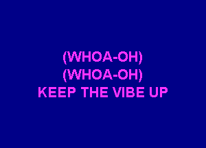 (WHOA-OH)

(WHOA-OH)
KEEP THE VIBE UP