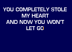 YOU COMPLETELY STOLE
MY HEART
AND NOW YOU WON'T
LET GO