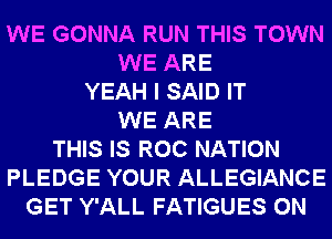 WE GONNA RUN THIS TOWN
WE ARE
YEAH I SAID IT
WE ARE
THIS IS ROC NATION
PLEDGE YOUR ALLEGIANCE
GET Y'ALL FATIGUES 0N