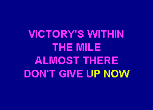 VICTORY'S WITHIN
THE MILE

ALMOST THERE
DON'T GIVE UP NOW