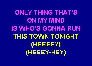 ONLY THING THAT'S
ON MY MIND
IS WHO'S GONNA RUN

THIS TOWN TONIGHT
(HEEEEY)
(HEEEY-HEY)