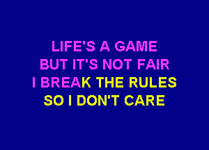LIFE'S A GAME
BUT IT'S NOT FAIR

l BREAK THE RULES
SO I DON'T CARE