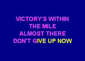 VICTORY'S WITHIN
THE MILE

ALMOST THERE
DON'T GIVE UP NOW