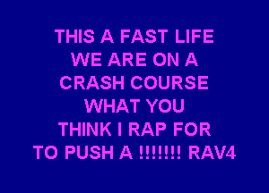 THIS A FAST LIFE
WE ARE ON A
CRASH COURSE

WHAT YOU
THINK I RAP FOR
TO PUSH A HR!!! RAV4