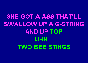 SHE GOT A ASS THAT'LL
SWALLOW UP A G-STRING

AND UP TOP
UHH...
TWO BEE STINGS
