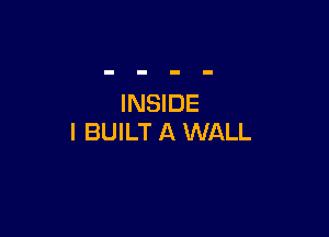 INSIDE

l BUILT A WALL