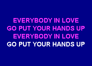 EVERYBODY IN LOVE
G0 PUT YOUR HANDS UP
EVERYBODY IN LOVE
G0 PUT YOUR HANDS UP