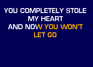 YOU COMPLETELY STOLE
MY HEART
AND NOW YOU WON'T
LET GO