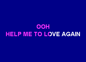 OOH

HELP ME TO LOVE AGAIN