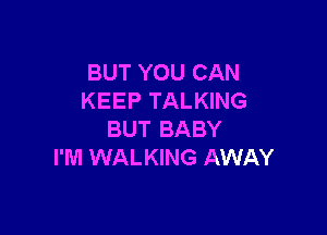 BUT YOU CAN
KEEP TALKING

BUT BABY
I'M WALKING AWAY