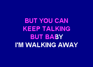 BUT YOU CAN
KEEP TALKING

BUT BABY
I'M WALKING AWAY