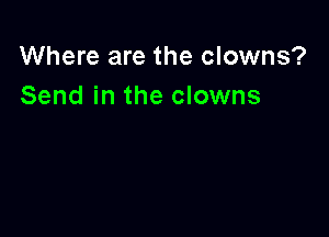 Where are the clowns?
Send in the clowns