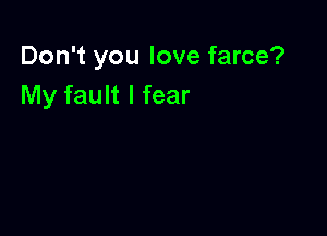 Don't you love farce?
My fault I fear