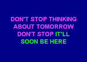 DON'T STOP THINKING
ABOUT TOMORROW
DON'T STOP IT'LL
SOON BE HERE