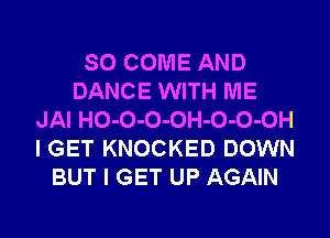SO COME AND
DANCE WITH ME
JAI HO-O-O-OH-O-O-OH
I GET KNOCKED DOWN
BUT I GET UP AGAIN

g