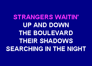 STRANGERS WAITIN'
UP AND DOWN
THE BOULEVARD
THEIR SHADOWS
SEARCHING IN THE NIGHT