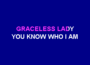GRACELESS LADY

YOU KNOW WHO I AM