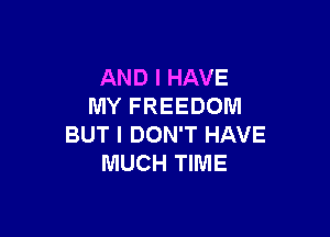 AND I HAVE
MY FREEDOM

BUT I DON'T HAVE
MUCH TIME