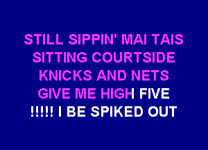 STILL SIPPIN' MAI TAIS
SITTING COURTSIDE
KNICKS AND NETS
GIVE ME HIGH FIVE
H!!! I BE SPIKED OUT