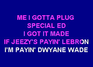 ME I GOTTA PLUG
SPECIAL ED
I GOT IT MADE
IF JEEZY'S PAYIN' LEBRON
PM PAYIN' DWYANE WADE