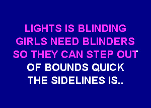 LIGHTS IS BLINDING
GIRLS NEED BLINDERS
SO THEY CAN STEP OUT

OF BOUNDS QUICK

THE SIDELINES IS..