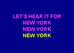LET'S HEAR IT FOR
NEW YORK

NEW YORK
NEW YORK