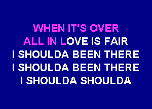 WHEN IT'S OVER
ALL IN LOVE IS FAIR
I SHOULDA BEEN THERE
I SHOULDA BEEN THERE
I SHOULDA SHOULDA