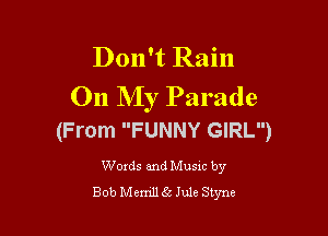 Don't Rain
On My Parade

(From FUNNY GIRL)

Words and Musxc by
Bob Menill Jule Styne