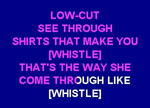 LOW-CUT
SEETHROUGH
SHIRTS THAT MAKE YOU
IWHISTLEl
THAT'S THE WAY SHE
COME THROUGH LIKE
IWHISTLEl