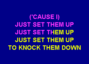 ('CAUSE I)
JUST SET THEM UP
JUST SET THEM UP
JUST SET THEM UP

TO KNOCK THEM DOWN