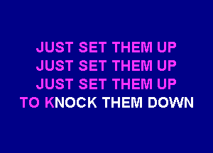 JUST SET THEM UP

JUST SET THEM UP

JUST SET THEM UP
TO KNOCK THEM DOWN