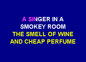 A SINGER IN A
SMOKEY ROOM
THE SMELL OF WINE
AND CHEAP PERFUME

g
