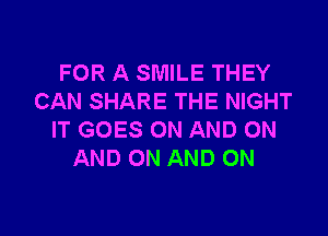 FOR A SMILE THEY
CAN SHARE THE NIGHT

IT GOES ON AND ON
AND ON AND ON